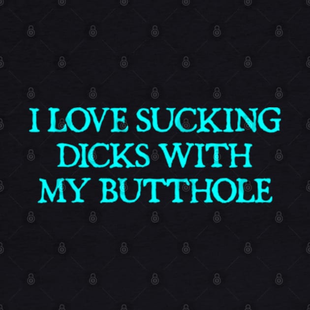 I Love Sucking Dicks With My Butthole Funny Offensive by  hal mafhoum?